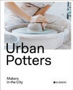 Urban potters : makers in the city / Katie Treggiden ; edited by Micha Pycke & Ruth Ruyffelaere