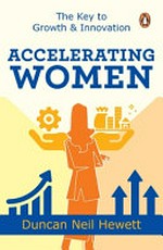 Accelerating women : the key to growth and innovation / by Duncan Neil Hewett.