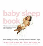 The baby sleep book : how to help your baby to sleep and have a restful night / William Sears, Robert Sears, and Martha Sears ; edited by Caroline Deacon.