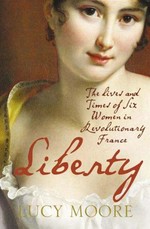Liberty : the lives and times of six women in revolutionary France / Lucy Moore.