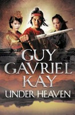 Under heaven / Guy Gavriel Kay.