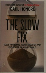 The slow fix : solve problems, work smarter, and live better in a fast world / Carl Honoré.