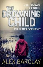 The drowning child / Alex Barclay.