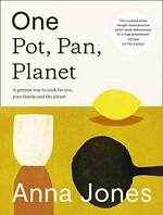 One pot, pan, planet : a greener way to cook for you, your family and the planet / Anna Jones ; photography, Issy Croker.
