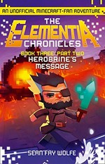 The Elementia chronicles. Book three, part two: Herobrine's message / by Sean Fay Wolfe.
