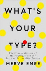 What's your type? : the strange history of Myers-Briggs and the birth of personality testing / Merve Emre.