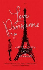 Love parisienne : the French woman's guide to love and passion / Florence Besson, Eva Amor, Claire Steinlen ; illustrations by Sophie Griotto.