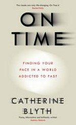 On time : finding your pace in a world addicted to fast / Catherine Blyth.