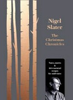 The Christmas chronicles : notes, stories & 100 essential recipes for midwinter / Nigel Slater ; recipe photography by Jonathan Lovekin.