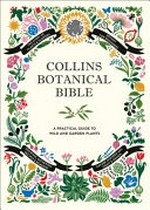 Collins botanical bible : a practical guide to wild and garden plants / Sonya Patel Ellis.