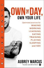 Own the day, own your life : optimized practices for waking, working, learning, eating, training, playing, sleeping, and sex / Aubrey Marcus.