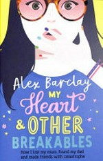 My heart & other breakables / Alex Barclay.