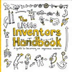 The little inventors handbook : a guide to becoming an ingenious inventor / [ideas, drawings and inspiration by Dominic Wilcox ; written by Katherine Mengardon].