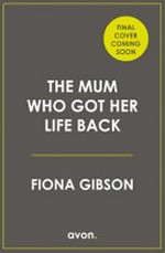 The mum who got her life back / Fiona Gibson.