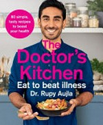The doctor's kitchen : eat to beat illness : 80 simple tasty recipes to improve your health and wellbeing / Dr Rupy Aujla.
