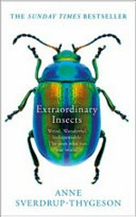 Extraordinary insects : weird, wonderful, indispensable, the ones who run our world / Anne Sverdrup-Thygeson ; translation by Lucy Moffatt.