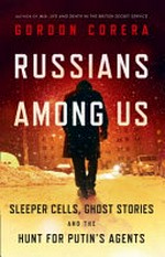 Russians among us : sleeper cells, ghost stories and the hunt for Putin's agents / Gordon Corera.