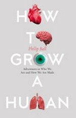 How to grow a human : adventures in who we are and how we are made / Philip Ball.