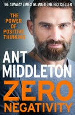 Zero negativity : the power of positive thinking / Ant Middleton.