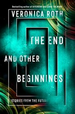 The end and other beginnings : stories from the future / Veronia Roth ; illustrations by Ashley Mackenzie.