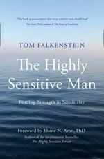 The highly sensitive man : finding strength in sensitivity / Tom Falkenstein ; foreword by Elaine N. Aron ; translated from the German by Ben Fergusson.