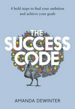 The success code : 4 bold steps to find your ambition and achieve your goals / Amanda Dewinter.