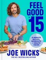 Feel good in 15 : 15-minute recipes, workouts + health hacks / Joe Wicks.