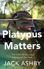 Platypus matters : the extraordinary story of Australian mammals / Jack Ashby.