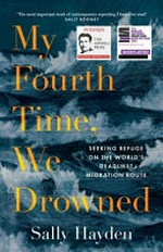 My fourth time, we drowned : seeking refuge on the world's deadliest migration route / Sally Hayden.
