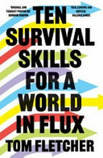 Ten survival skills for a world in flux / Tom Fletcher.