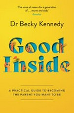 Good inside : a practical guide to becoming the parent you want to be / Dr. Becky Kennedy.