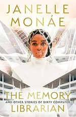 The memory librarian : and other stories of dirty computer / Janelle Monáe.