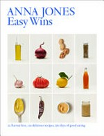 Easy wins : 12 flavour hits, 125 delicious recipes, 365 days of good eating / Anna Jones ; photography by Matt Russell.