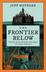 The frontier below : the past, present and future of our quest to go deeper underwater / Jeff Maynard.
