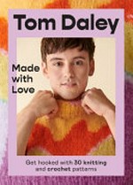 Made with love : get hooked with 30 knitting and crochet patterns / Tom Daley ; photography by Daniel Fraser.