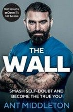 The wall : smash self-doubt and become the true you / Ant Middleton.