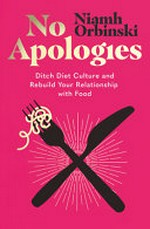 No apologies : ditch diet culture and rebuild your relationship with food / Niamh Orbinski.