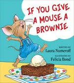 If you give a mouse a brownie / written by Laura Joffe Numeroff ; illustrated by Felicia Bond.
