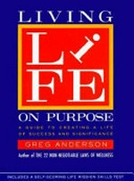 Living life on purpose : a guide to creating a life of success and significance / Greg Anderson.