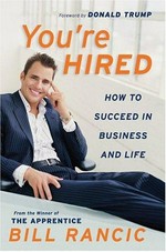 You're hired : how to succeed in business and life / Bill Rancic with Daniel Paisner ; [foreword by Donald Trump].