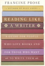 Reading like a writer : a guide for people who love books and for those who want to write them / Francine Prose.