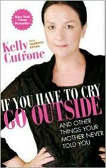 If you have to cry, go outside : and other things your mother never told you / Kelly Cutrone with Meredith Bryan.