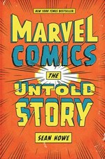 Marvel Comics : the untold story / Sean Howe.