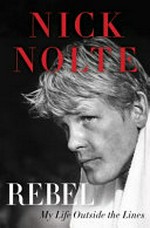 Rebel : my life outside the lines / Nick Nolte.