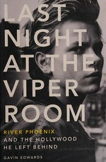 Last night at the Viper Room : River Phoenix and the Hollywood he left behind / Gavin Edwards.