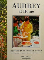 Audrey at home : memories of my mother's kitchen with recipes, photographs, and personal stories / Luca Dotti with Luigi Spinola.