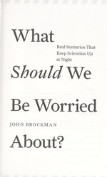 What should we be worried about? : real scenarios that keep scientists up at night / [edited by] John Brockman.