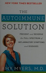 The autoimmune solution : prevent and reverse the full spectrum of inflammatory symptoms and diseases / Amy Myers, M.D..