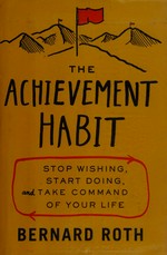 The achievement habit : stop wishing, start doing, and take command of your life / Bernard Roth.