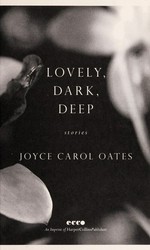 Lovely, dark, deep : stories / Joyce Carol Oates.